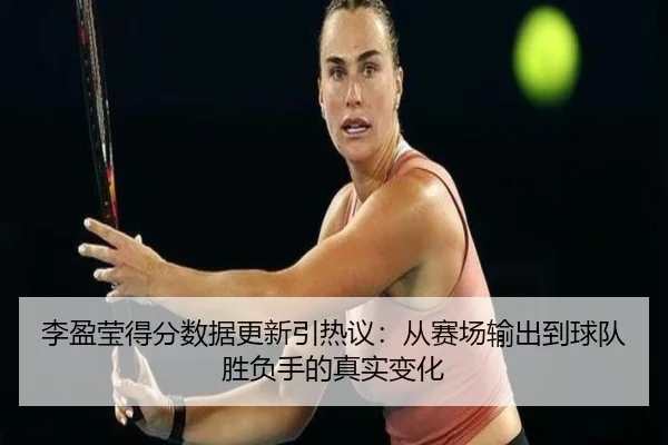 李盈莹得分数据更新引热议：从赛场输出到球队胜负手的真实变化