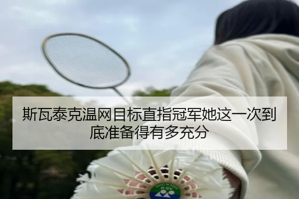斯瓦泰克温网目标直指冠军她这一次到底准备得有多充分