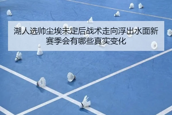 湖人选帅尘埃未定后战术走向浮出水面新赛季会有哪些真实变化